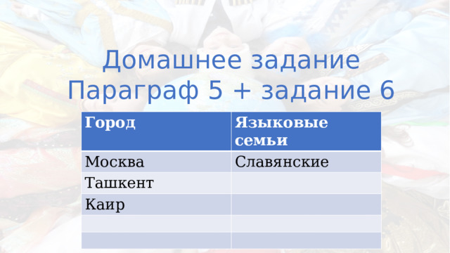 Домашнее задание Параграф 5 + задание 6 Город Москва Языковые семьи Ташкент Славянские Каир 