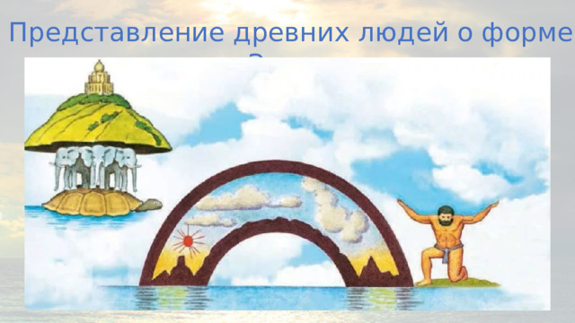 Представление древних людей о форме Земли 