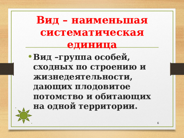 Вид – наименьшая систематическая единица Вид –группа особей, сходных по строению и жизнедеятельности, дающих плодовитое потомство и обитающих на одной территории.  