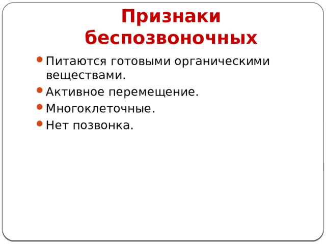 Признаки беспозвоночных Питаются готовыми органическими веществами. Активное перемещение. Многоклеточные. Нет позвонка. 