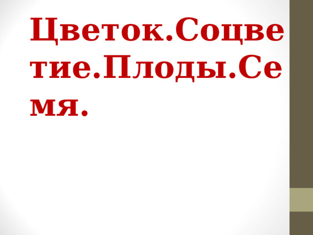 Цветок.Соцветие.Плоды.Семя. 