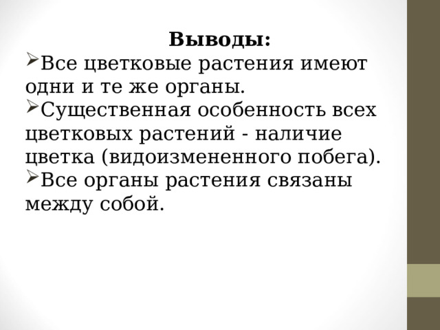 Выводы: Все цветковые растения имеют одни и те же органы. Существенная особенность всех цветковых растений - наличие цветка (видоизмененного побега). Все органы растения связаны между собой. 
