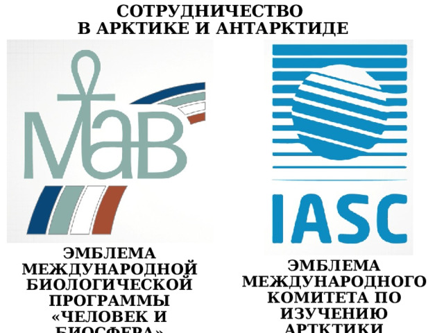СОТРУДНИЧЕСТВО В АРКТИКЕ И АНТАРКТИДЕ ЭМБЛЕМА МЕЖДУНАРОДНОЙ БИОЛОГИЧЕСКОЙ ПРОГРАММЫ «ЧЕЛОВЕК И БИОСФЕРА» ЭМБЛЕМА МЕЖДУНАРОДНОГО КОМИТЕТА ПО ИЗУЧЕНИЮ АРТКТИКИ 