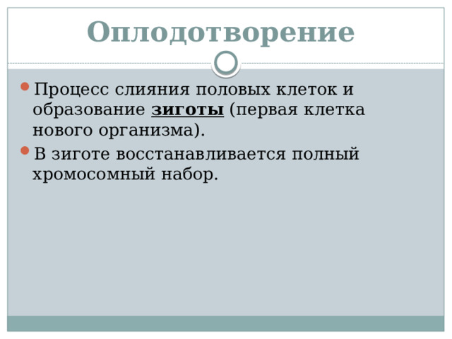 Оплодотворение Процесс слияния половых клеток и образование зиготы (первая клетка нового организма). В зиготе восстанавливается полный хромосомный набор. 