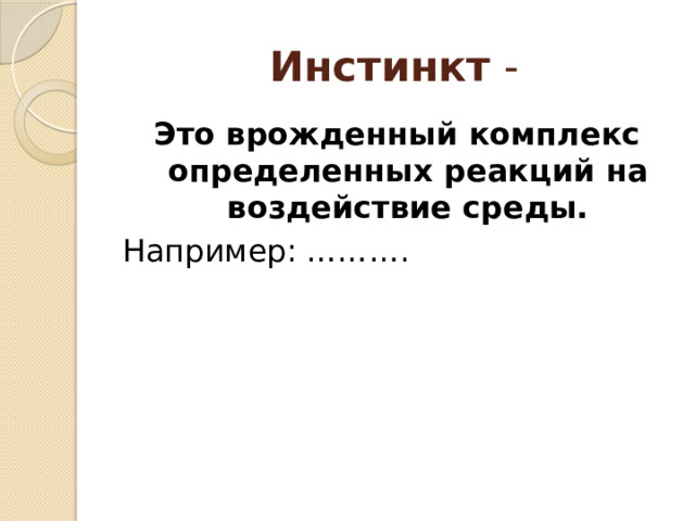 Инстинкт - Это врожденный комплекс определенных реакций на воздействие среды. Например: ………. 