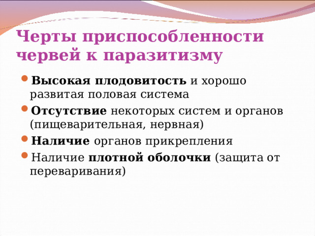 Черты приспособленности червей к паразитизму Высокая плодовитость и хорошо развитая половая система Отсутствие некоторых систем и органов (пищеварительная, нервная) Наличие органов прикрепления Наличие плотной оболочки (защита от переваривания) 