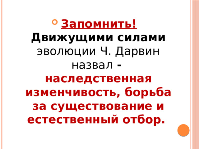 Запомнить!  Движущими силами эволюции Ч. Дарвин назвал - наследственная изменчивость, борьба за существование и естественный отбор. 