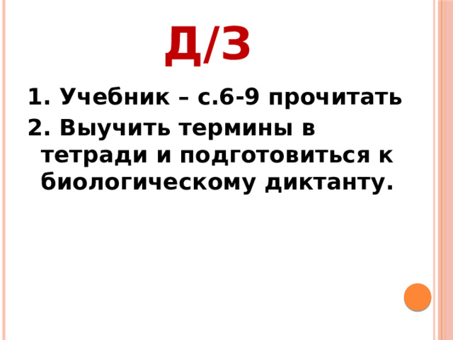 Д/З 1. Учебник – с.6-9 прочитать 2. Выучить термины в тетради и подготовиться к биологическому диктанту. 