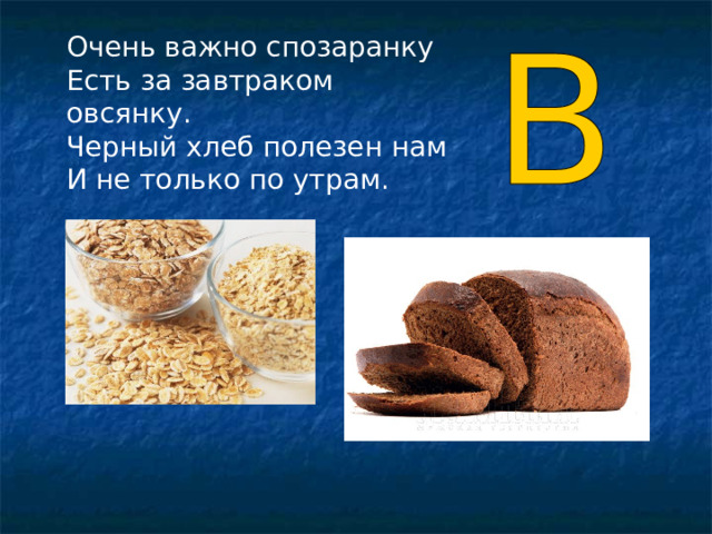 Очень важно спозаранку Есть за завтраком овсянку. Черный хлеб полезен нам И не только по утрам. 