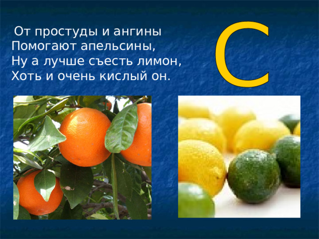  От простуды и ангины Помогают апельсины, Ну а лучше съесть лимон, Хоть и очень кислый он.  