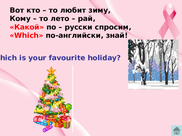 Вот кто – то любит зиму, Кому – то лето – рай, «Какой» по – русски спросим, «Which»  по-английски, знай! Which is your favourite holiday? 