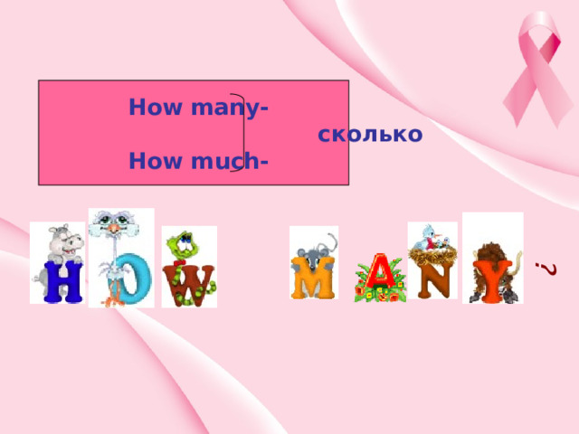 ? How many-  сколько How much- 