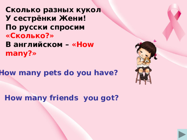 Сколько разных кукол У сестрёнки Жени! По русски спросим «Сколько?» В английском – «How many?» How many pets do you have? How many friends you got? 