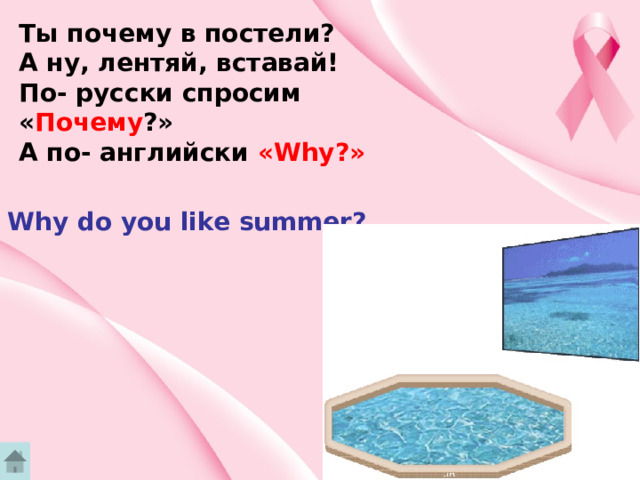 Ты почему в постели? А ну, лентяй, вставай! По- русски спросим « Почему ?» А по- английски «Why?» Why do you like summer? 