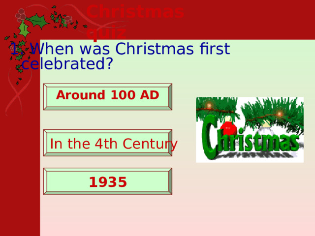 Christmas quiz 1. When was Christmas first celebrated?   Around 100 AD   In the 4th Century    1935   