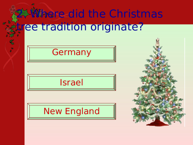 2. Where did the Christmas tree tradition originate?  Germany   Israel   New England   