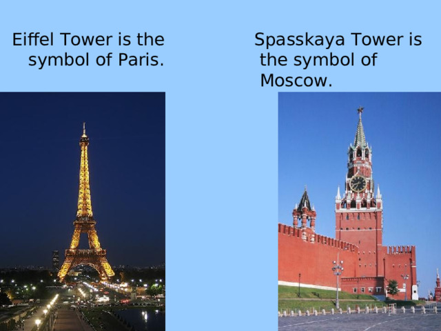Eiffel Tower is the symbol of Paris.  Spasskaya Tower is the symbol of Moscow. 