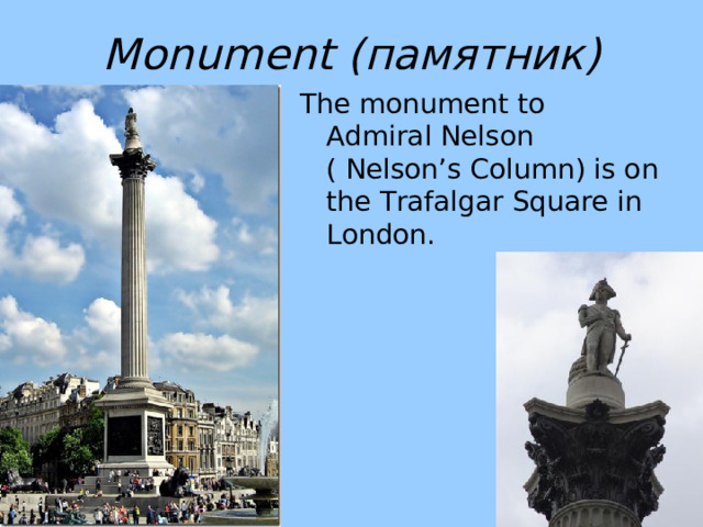 Monument ( памятник) The monument to Admiral Nelson ( Nelson’s Column) is on the Trafalgar Square in London. 