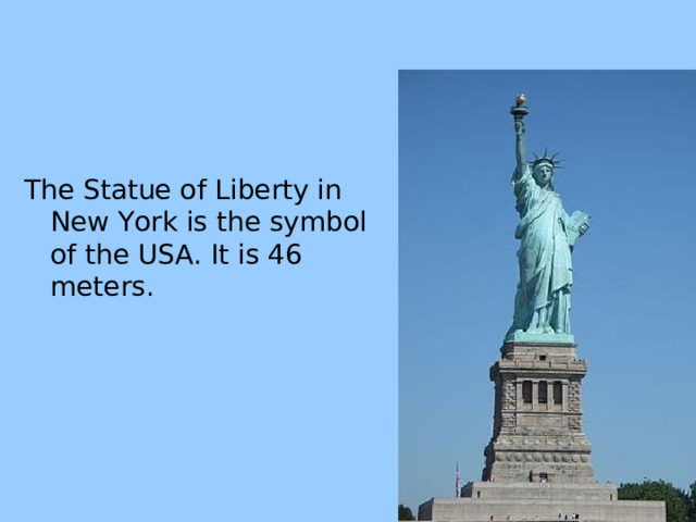 The Statue of Liberty in New York is the symbol of the USA. It is 46 meters. 