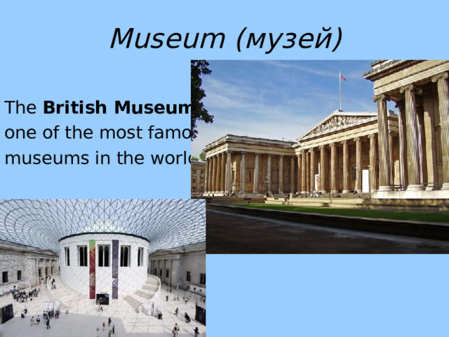 Museum ( музей) The British Museum is one of the most famous museums in the world. 