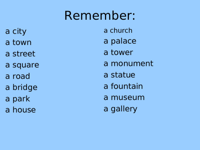 Remember: a city a town a s treet a square a road a bridge a park a house a church a p alace a tower a monument a statue a fountain a museum a g allery 