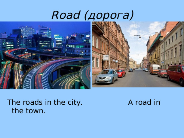 Road  ( дорога)  The roads in the city. A road in the town. 