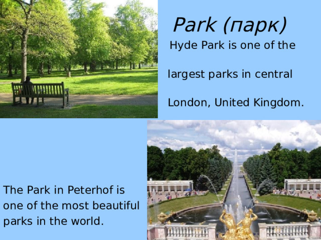 Park (парк)   Hyde Park is one of the   largest parks in central  London , United Kingdom . The Park in Peterhof is one of the most beautiful parks in the world. 