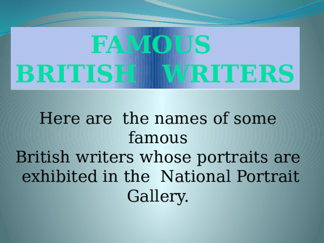  FAMOUS BRITISH WRITERS Here are the names of some famous British writers whose portraits are  exhibited in the National Portrait Gallery. 