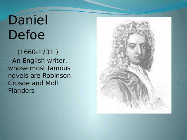 Daniel Defoe  (1660-1731 ) - An English writer, whose most famous novels are Robinson Crusoe and Moll Flanders 