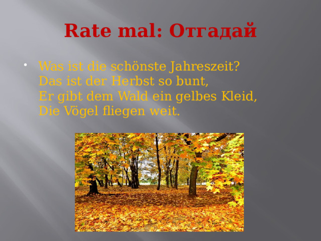 Rate mal: Отгадай Was ist die schönste Jahreszeit?  Das ist der Herbst so bunt,  Er gibt dem Wald ein gelbes Kleid,   Die Vögel fliegen weit. 