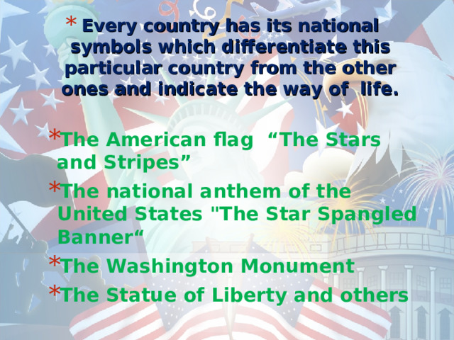 Every country has its national symbols which differentiate this particular country from the other ones and indicate the way of life.   The American flag “The Stars and Stripes” The national anthem of the United States 
