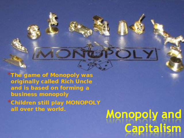 The game of Monopoly was originally called Rich Uncle and is based on forming a business monopoly Children still play MONOPOLY all over the world. 