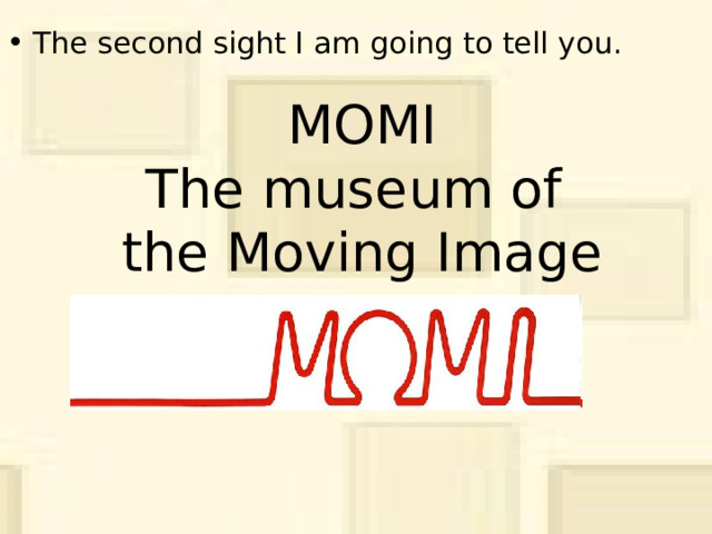 The second sight I am going to tell you. MOMI  The museum of  the Moving Image 