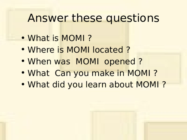Answer these questions What is MOMI ? Where is MOMI located ? When was  MOMI opened ? What Can  you make in MOMI ? What did you learn about MOMI ? 