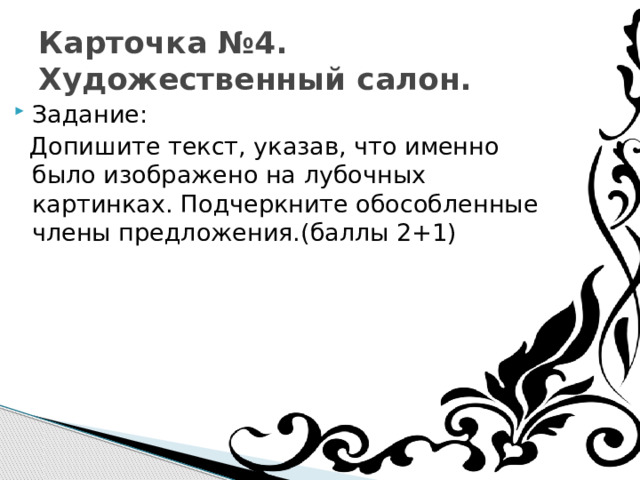 Карточка №4. Художественный салон. Задание:  Допишите текст, указав, что именно было изображено на лубочных картинках. Подчеркните обособленные члены предложения.(баллы 2+1)    