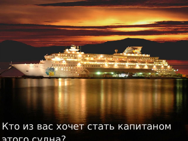 Кто из вас хочет стать капитаном этого судна? 