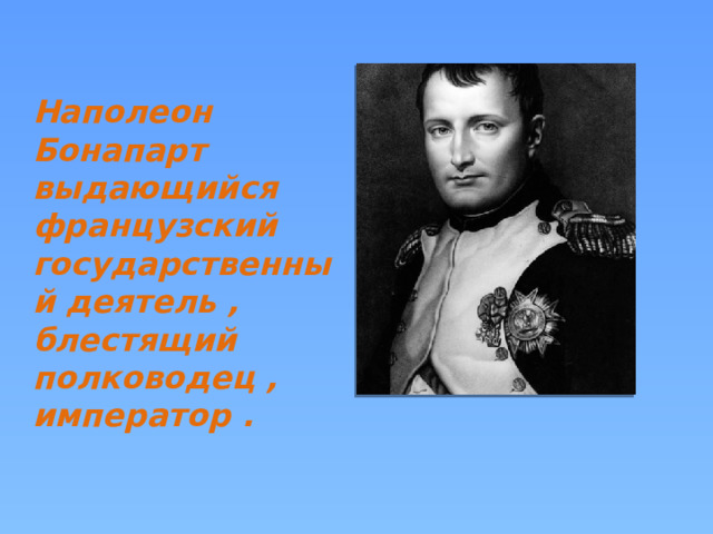 Наполеон Бонапарт выдающийся французский государственный деятель , блестящий полководец , император . 