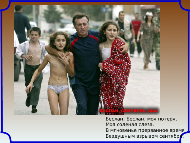 Беслан, Беслан, моя потеря,  Моя соленая слеза. В мгновенье прерванное время  Бездушным взрывом сентября. 