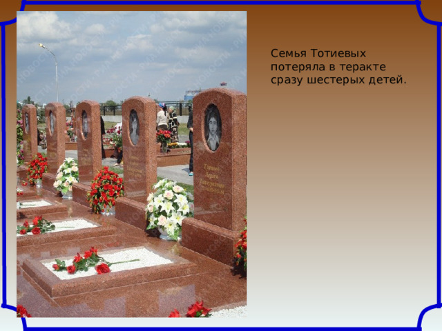 Семья Тотиевых потеряла в теракте сразу шестерых детей. 