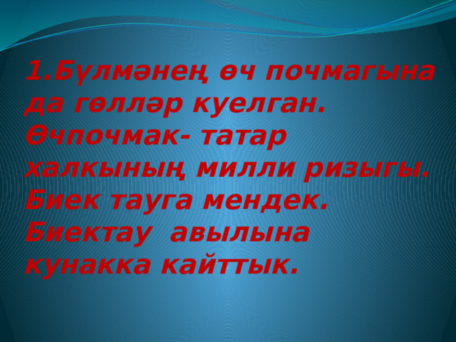 1.Бүлмәнең өч почмагына да гөлләр куелган.  Өчпочмак- татар халкының милли ризыгы.  Биек тауга мендек.  Биектау авылына кунакка кайттык.   