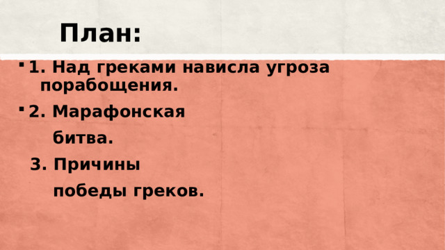 План: 1. Над греками нависла угроза порабощения. 2. Марафонская  битва.  3. Причины  победы греков. 