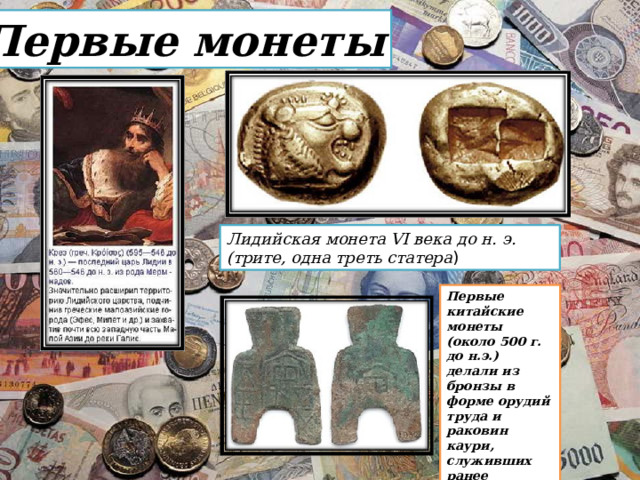Первые монеты Лидийская монета VI века до н. э. (трите, одна треть статера ) Первые китайские монеты (около 500 г. до н.э.) делали из бронзы в форме орудий труда и раковин каури, служивших ранее деньгами. 