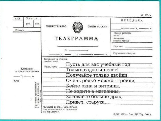 Пусть для вас учебный год Только гадости несёт! Получайте только двойки, Очень редко можно - тройки, Бейте окна и витрины, Не ходите в магазины, Затевайте больше драк, Привет, старуха…. 