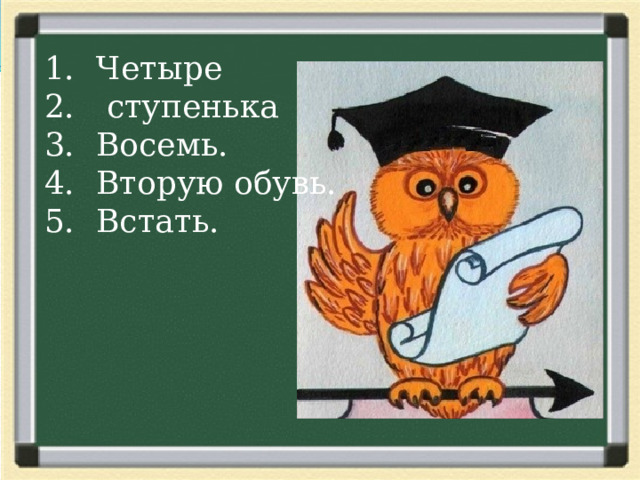 Четыре  ступенька Восемь. Вторую обувь. Встать. 