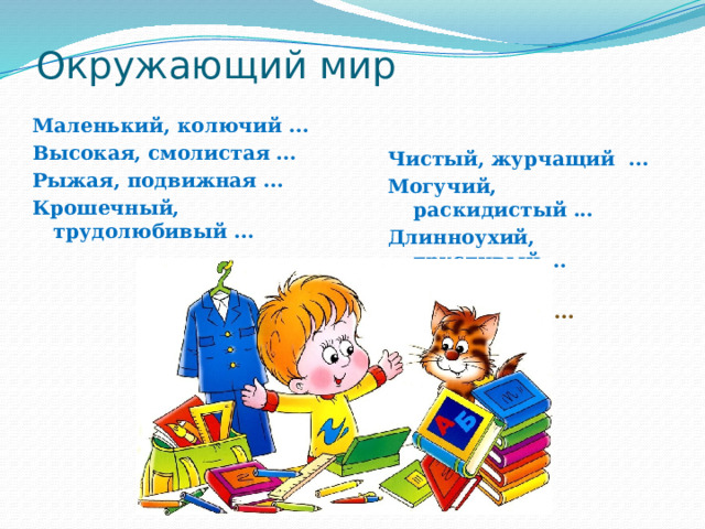 Окружающий мир Маленький, колючий ... Высокая, смолистая ...  Рыжая, подвижная ... Крошечный, трудолюбивый ... Чистый, журчащий ... Могучий, раскидистый ... Длинноухий, трусливый ... Легкокрылая, порхающая ...  