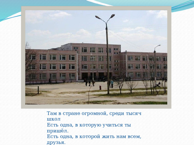 Там в стране огромной, среди тысяч школ Есть одна, в которую учиться ты пришёл. Есть одна, в которой жить нам всем, друзья. Есть одна такая. Без неё нельзя. 