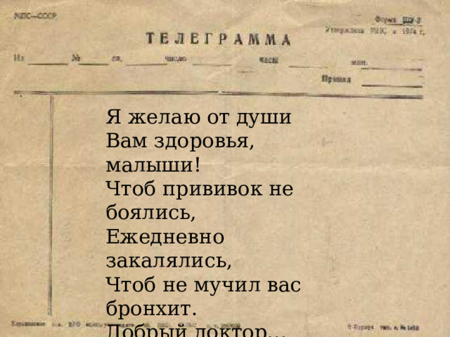 Я желаю от души Вам здоровья, малыши! Чтоб прививок не боялись, Ежедневно закалялись, Чтоб не мучил вас бронхит. Добрый доктор… 