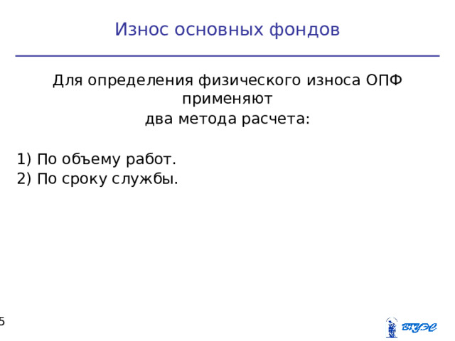Износ основных фондов Для определения физического износа ОПФ применяют два метода расчета: 1) По объему работ. 2) По сроку службы.  