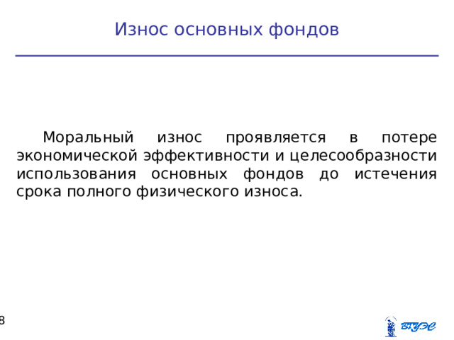 Износ основных фондов Моральный износ проявляется в потере экономической эффективности и целесообразности использования основных фондов до истечения срока полного физического износа.  