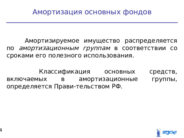 Амортизация основных фондов Амортизируемое имущество распределяется по амортизационным группам в соответствии со сроками его полезного использования.  Классификация основных средств, включаемых в амортизационные группы, определяется Прави-тельством РФ.  